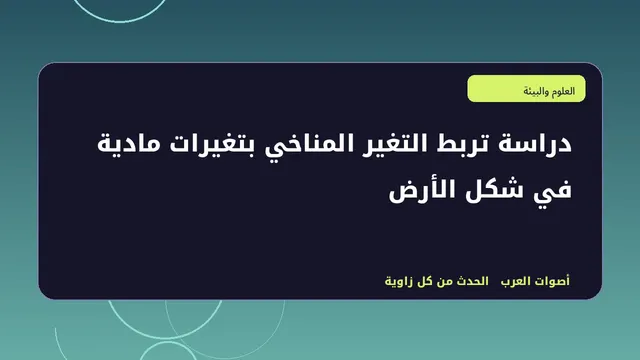 رسم تحريري توضيحي لموضوع دراسة تربط التغير المناخي بتغيرات مادية في شكل الأرض